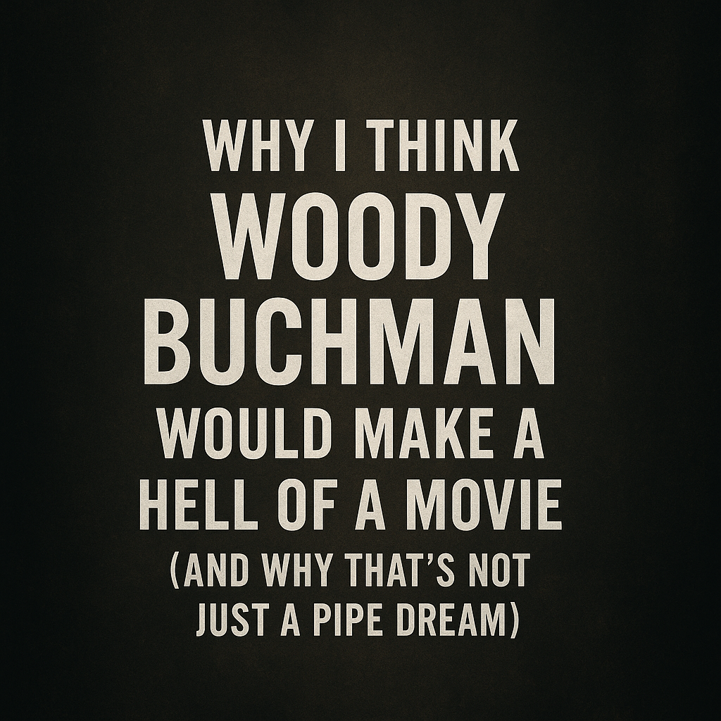 Why I Think crime thriller Woody Buchman Would Make a Hell of a Movie (And Why That’s Not Just a Pipe Dream)